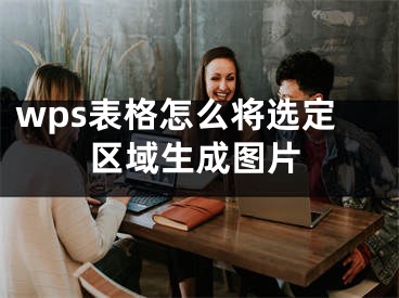 wps表格怎么将选定区域生成图片