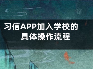 习信APP加入学校的具体操作流程