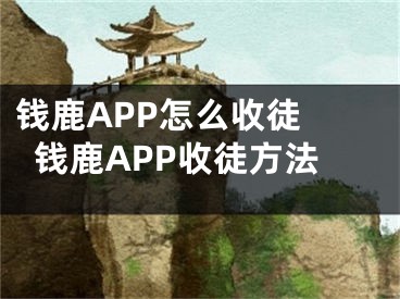 钱鹿APP怎么收徒 钱鹿APP收徒方法