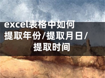 excel表格中如何提取年份/提取月日/提取时间 