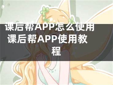 课后帮APP怎么使用 课后帮APP使用教程