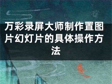 万彩录屏大师制作置图片幻灯片的具体操作方法