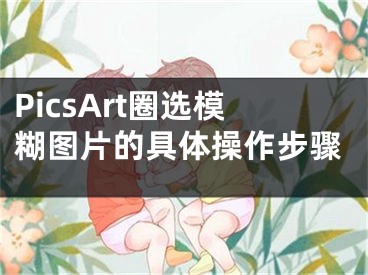 PicsArt圈选模糊图片的具体操作步骤