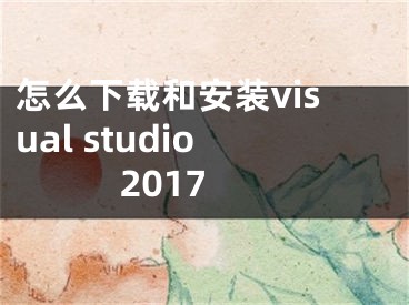 怎么下载和安装visual studio 2017
