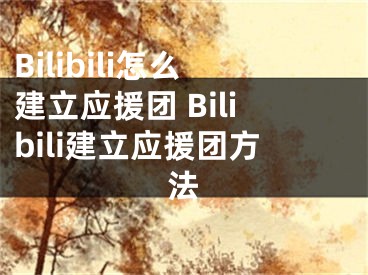 Bilibili怎么建立应援团 Bilibili建立应援团方法