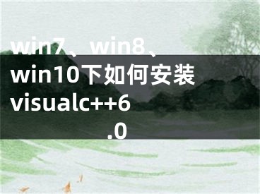 win7、win8、win10下如何安装visualc++6.0