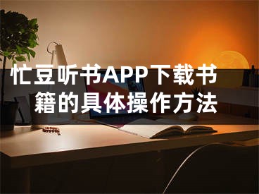 忙豆听书APP下载书籍的具体操作方法