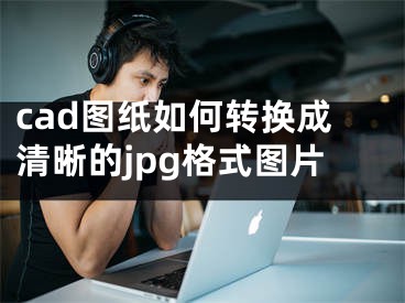 cad图纸如何转换成清晰的jpg格式图片