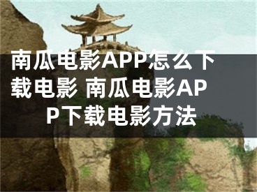 南瓜电影APP怎么下载电影 南瓜电影APP下载电影方法