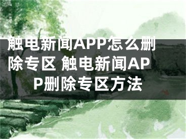 触电新闻APP怎么删除专区 触电新闻APP删除专区方法