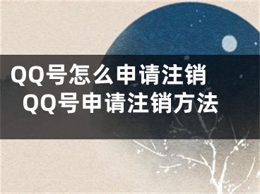 QQ号怎么申请注销 QQ号申请注销方法