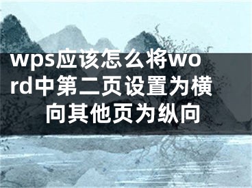 wps应该怎么将word中第二页设置为横向其他页为纵向