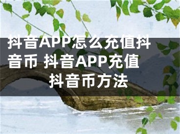 抖音APP怎么充值抖音币 抖音APP充值抖音币方法