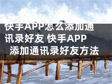 快手APP怎么添加通讯录好友 快手APP添加通讯录好友方法