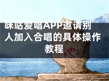 咪咕爱唱APP邀请别人加入合唱的具体操作教程