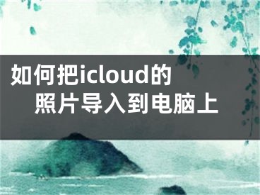 如何把icloud的照片导入到电脑上