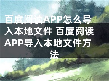 百度阅读APP怎么导入本地文件 百度阅读APP导入本地文件方法
