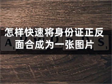 怎样快速将身份证正反面合成为一张图片