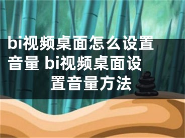 bi视频桌面怎么设置音量 bi视频桌面设置音量方法