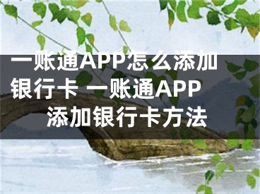 一账通APP怎么添加银行卡 一账通APP添加银行卡方法