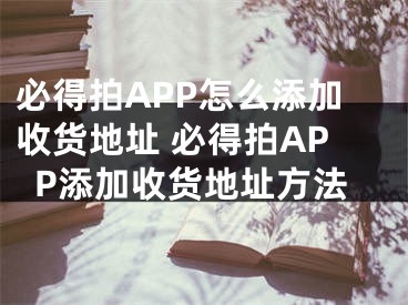 必得拍APP怎么添加收货地址 必得拍APP添加收货地址方法