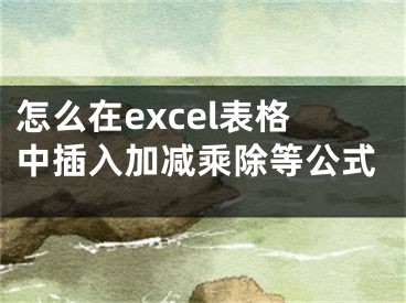怎么在excel表格中插入加减乘除等公式