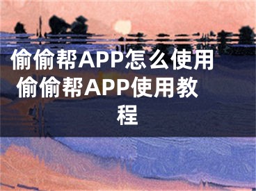 偷偷帮APP怎么使用 偷偷帮APP使用教程