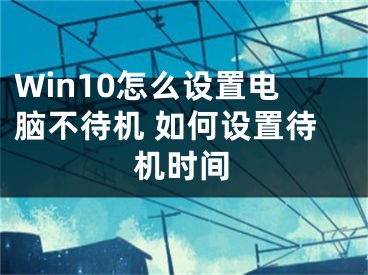 Win10怎么设置电脑不待机 如何设置待机时间