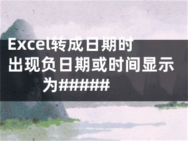 Excel转成日期时出现负日期或时间显示为#####