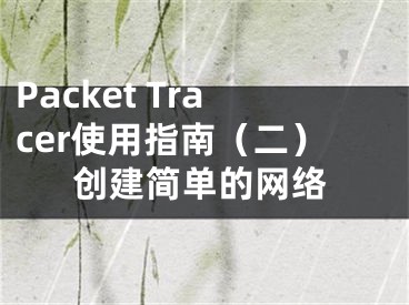 Packet Tracer使用指南（二）创建简单的网络