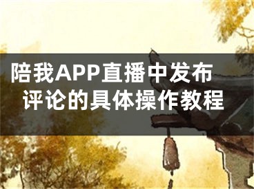 陪我APP直播中发布评论的具体操作教程