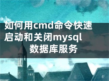 如何用cmd命令快速启动和关闭mysql数据库服务