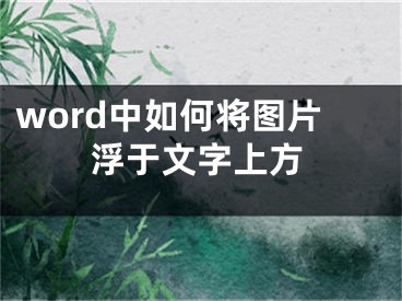 word中如何将图片浮于文字上方