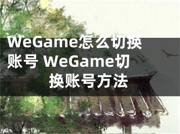 WeGame怎么切换账号 WeGame切换账号方法