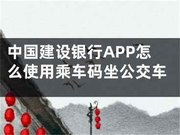 中国建设银行APP怎么使用乘车码坐公交车