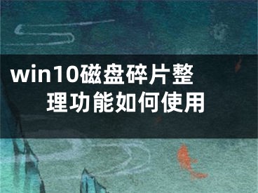 win10磁盘碎片整理功能如何使用