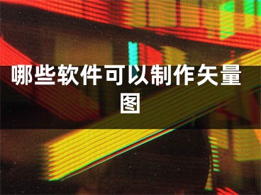 哪些软件可以制作矢量图