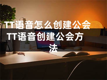 TT语音怎么创建公会 TT语音创建公会方法