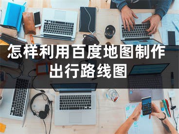 怎样利用百度地图制作出行路线图