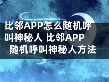 比邻APP怎么随机呼叫神秘人 比邻APP随机呼叫神秘人方法