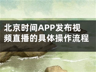 北京时间APP发布视频直播的具体操作流程