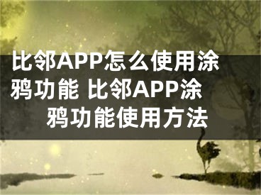 比邻APP怎么使用涂鸦功能 比邻APP涂鸦功能使用方法