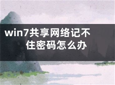 win7共享网络记不住密码怎么办