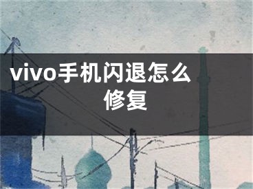 vivo手机闪退怎么修复