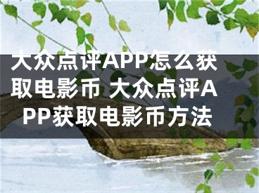 大众点评APP怎么获取电影币 大众点评APP获取电影币方法