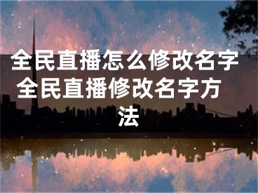 全民直播怎么修改名字 全民直播修改名字方法