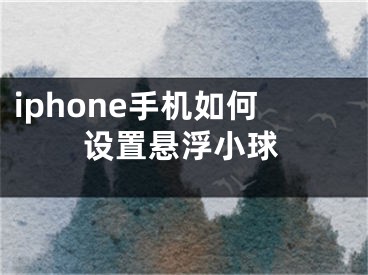 iphone手机如何设置悬浮小球