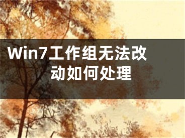 Win7工作组无法改动如何处理