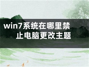 win7系统在哪里禁止电脑更改主题