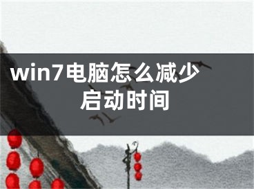 win7电脑怎么减少启动时间